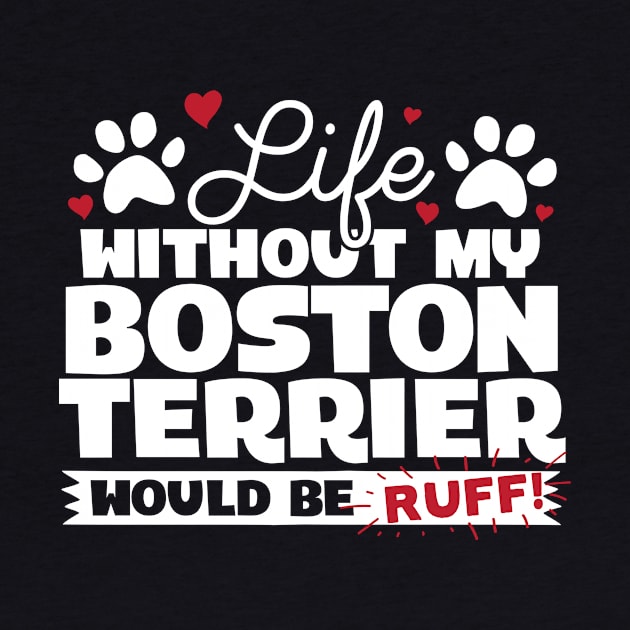 Life Without My Boston Terrier Would Be Ruff by A Magical Mess